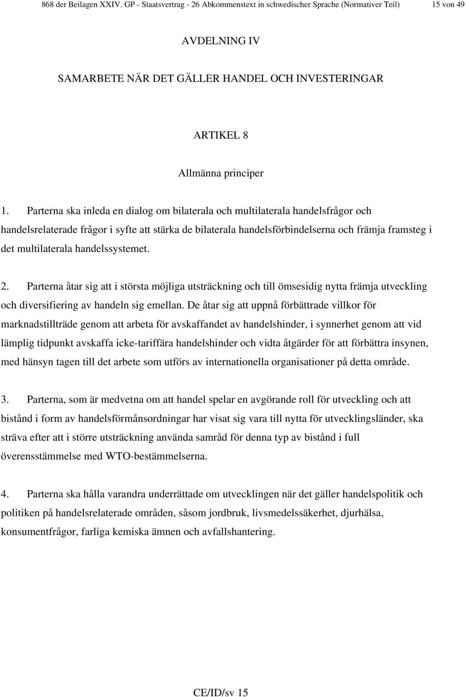 Parterna ska inleda en dialog om bilaterala och multilaterala handelsfrågor och handelsrelaterade frågor i syfte att stärka de bilaterala handelsförbindelserna och främja framsteg i det multilaterala