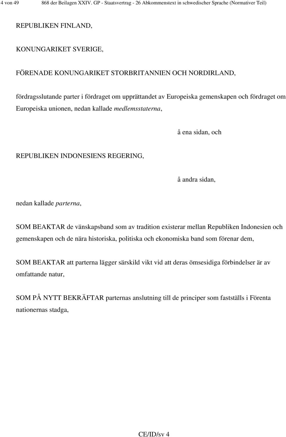 i fördraget om upprättandet av Europeiska gemenskapen och fördraget om Europeiska unionen, nedan kallade medlemsstaterna, å ena sidan, och REPUBLIKEN INDONESIENS REGERING, å andra sidan, nedan