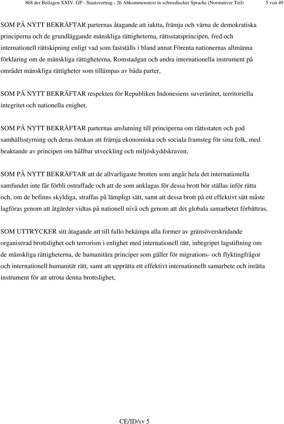 grundläggande mänskliga rättigheterna, rättsstatsprincipen, fred och internationell rättskipning enligt vad som fastställs i bland annat Förenta nationernas allmänna förklaring om de mänskliga