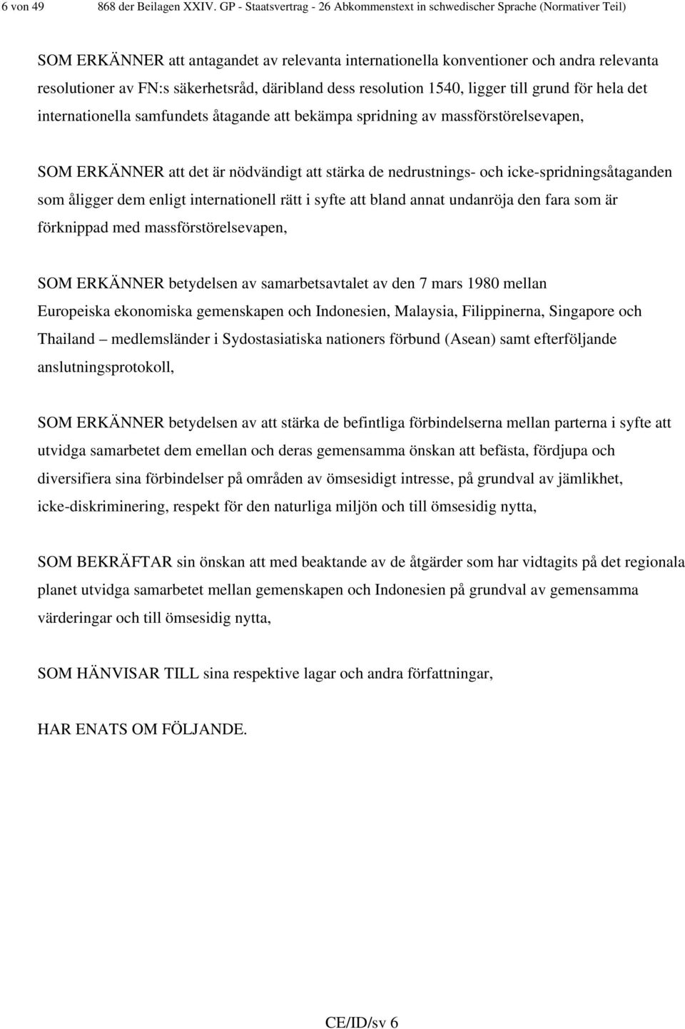 säkerhetsråd, däribland dess resolution 1540, ligger till grund för hela det internationella samfundets åtagande att bekämpa spridning av massförstörelsevapen, SOM ERKÄNNER att det är nödvändigt att
