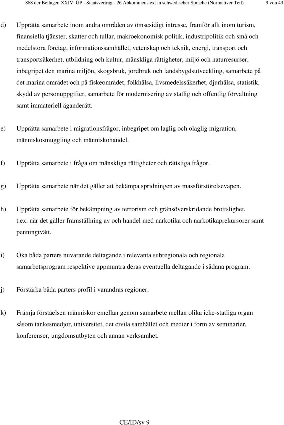 tjänster, skatter och tullar, makroekonomisk politik, industripolitik och små och medelstora företag, informationssamhället, vetenskap och teknik, energi, transport och transportsäkerhet, utbildning