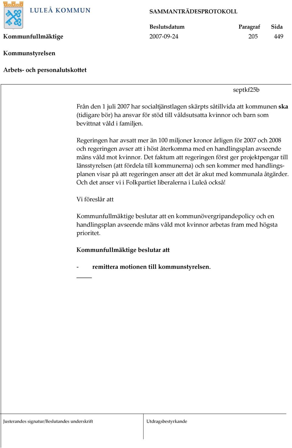 Regeringen har avsatt mer än 100 miljoner kronor årligen för 2007 och 2008 och regeringen avser att i höst återkomma med en handlingsplan avseende mäns våld mot kvinnor.