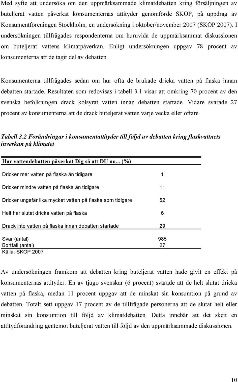 Enligt undersökningen uppgav 78 procent av konsumenterna att de tagit del av debatten. Konsumenterna tillfrågades sedan om hur ofta de brukade dricka vatten på flaska innan debatten startade.