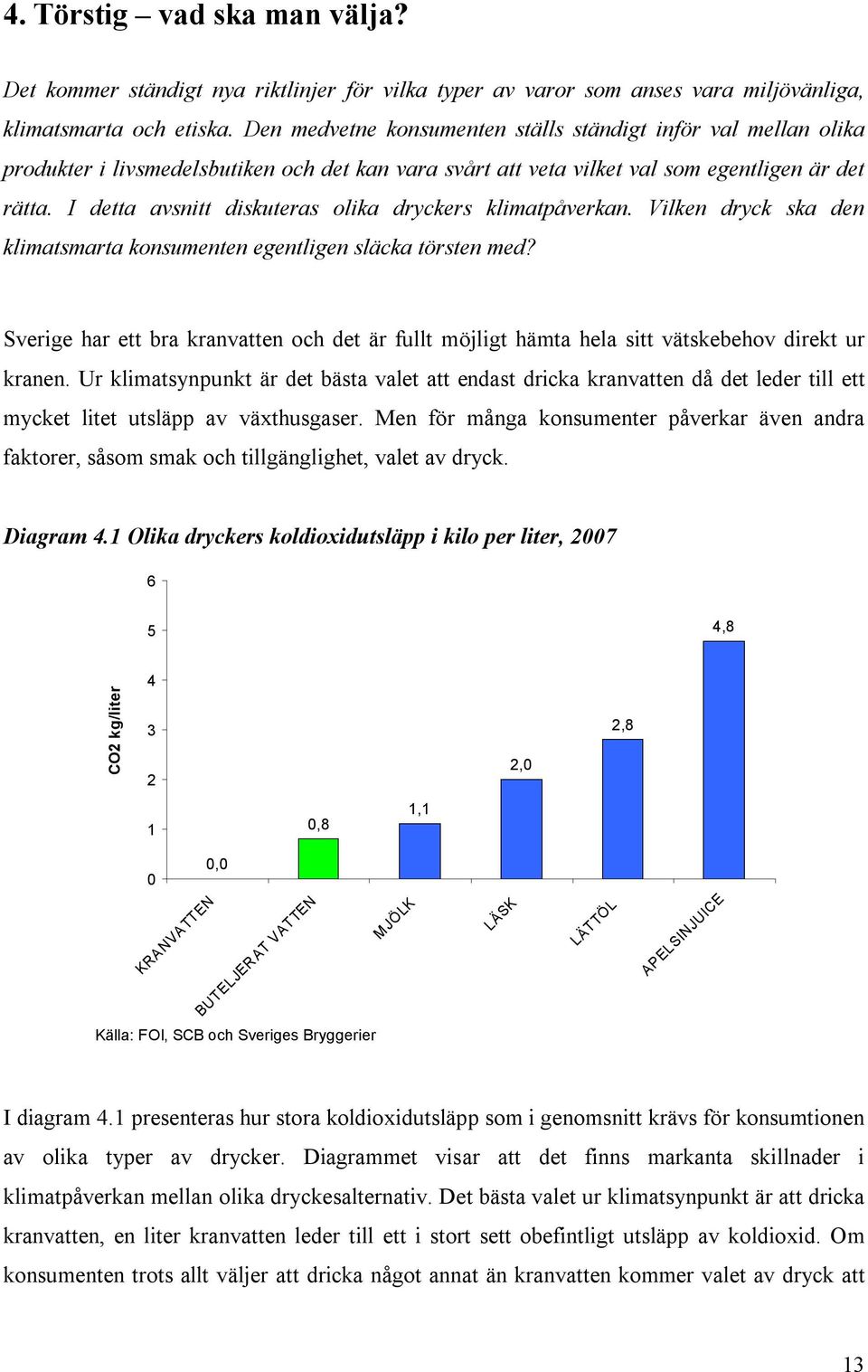 I detta avsnitt diskuteras olika dryckers klimatpåverkan. Vilken dryck ska den klimatsmarta konsumenten egentligen släcka törsten med?