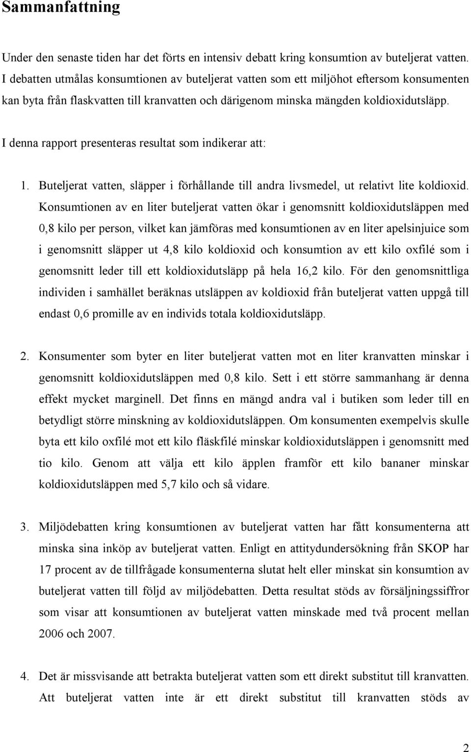 I denna rapport presenteras resultat som indikerar att: 1. Buteljerat vatten, släpper i förhållande till andra livsmedel, ut relativt lite koldioxid.