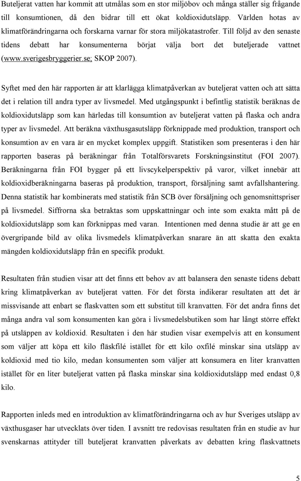 sverigesbryggerier.se; SKOP 2007). Syftet med den här rapporten är att klarlägga klimatpåverkan av buteljerat vatten och att sätta det i relation till andra typer av livsmedel.