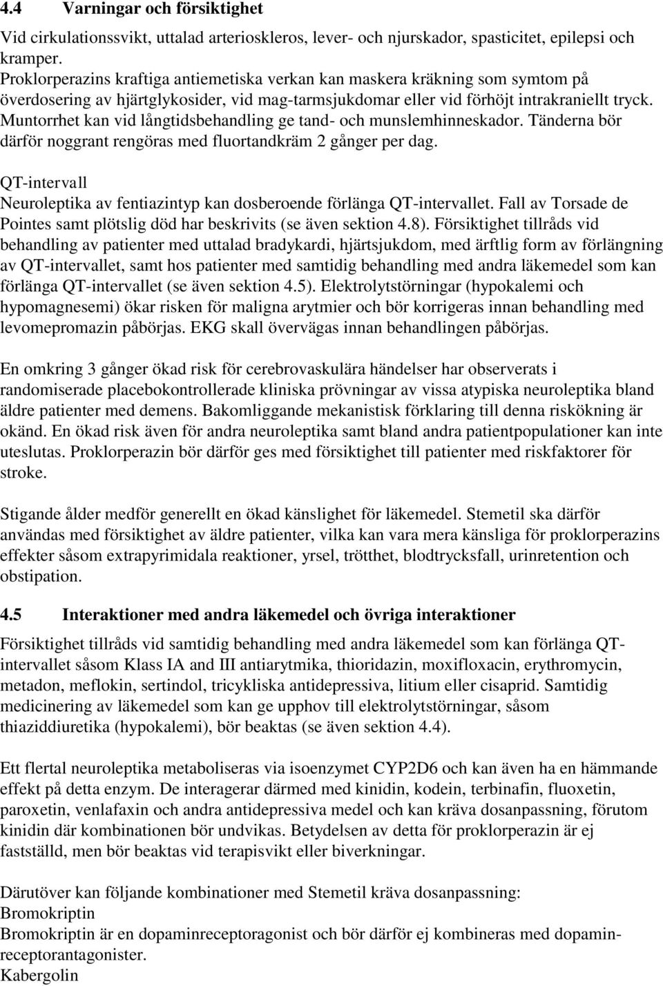 Muntorrhet kan vid långtidsbehandling ge tand- och munslemhinneskador. Tänderna bör därför noggrant rengöras med fluortandkräm 2 gånger per dag.