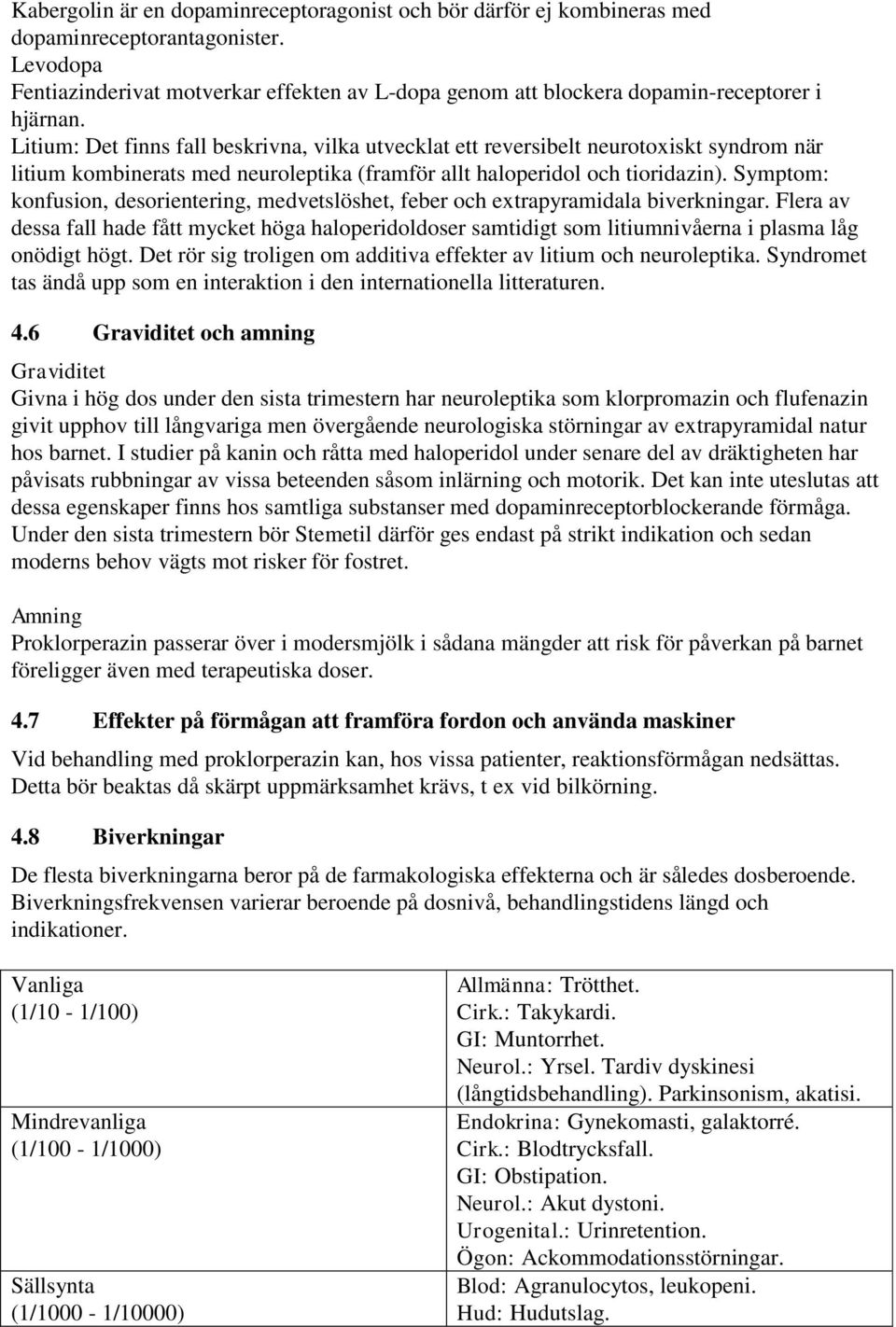 Litium: Det finns fall beskrivna, vilka utvecklat ett reversibelt neurotoxiskt syndrom när litium kombinerats med neuroleptika (framför allt haloperidol och tioridazin).