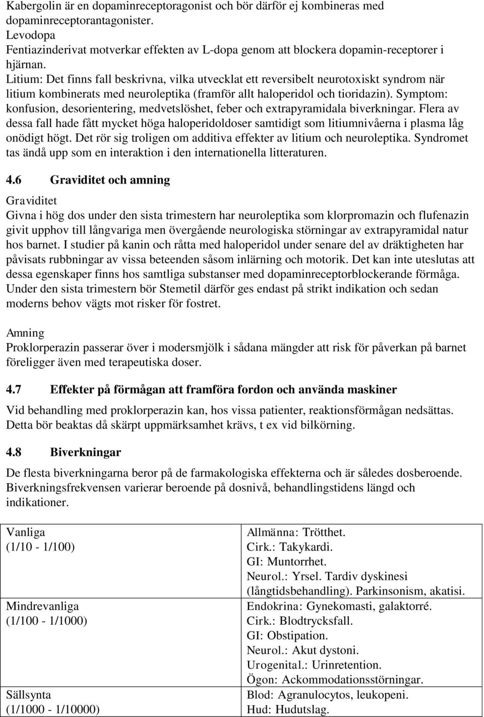 Litium: Det finns fall beskrivna, vilka utvecklat ett reversibelt neurotoxiskt syndrom när litium kombinerats med neuroleptika (framför allt haloperidol och tioridazin).