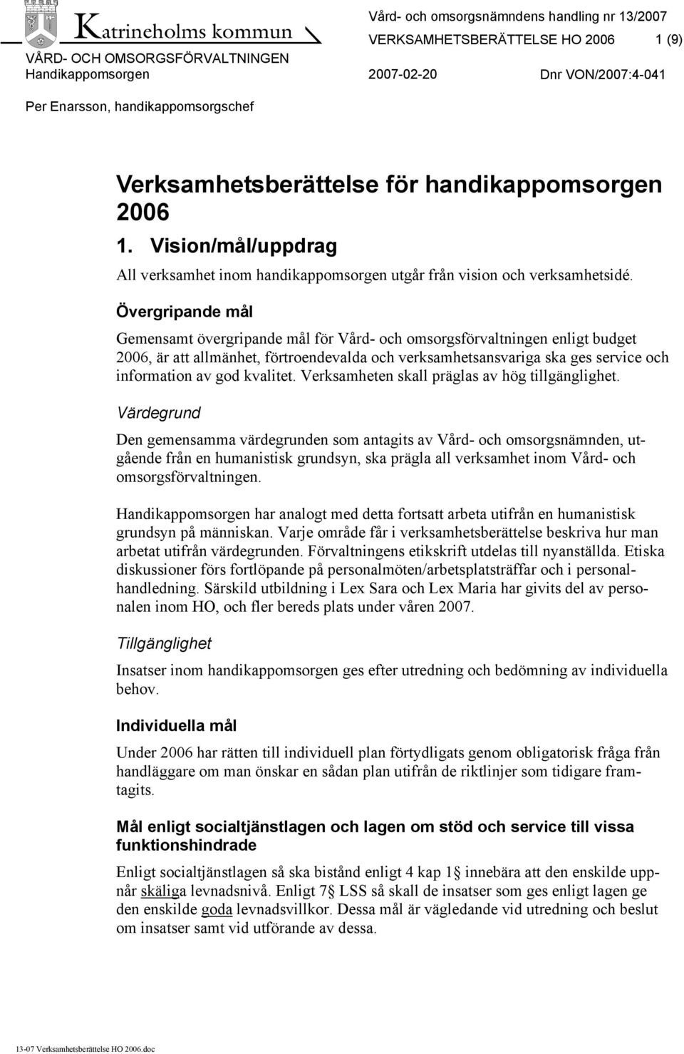 Övergripande mål Gemensamt övergripande mål för Vård- och omsorgsförvaltningen enligt budget 2006, är att allmänhet, förtroendevalda och verksamhetsansvariga ska ges service och information av god