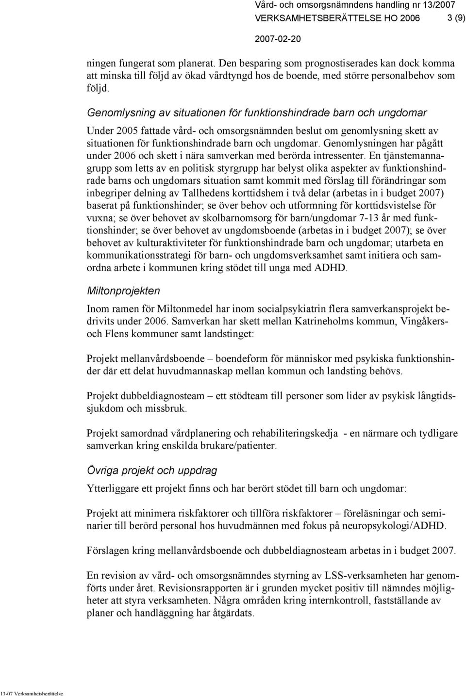 Genomlysning av situationen för funktionshindrade barn och ungdomar Under 2005 fattade vård- och omsorgsnämnden beslut om genomlysning skett av situationen för funktionshindrade barn och ungdomar.