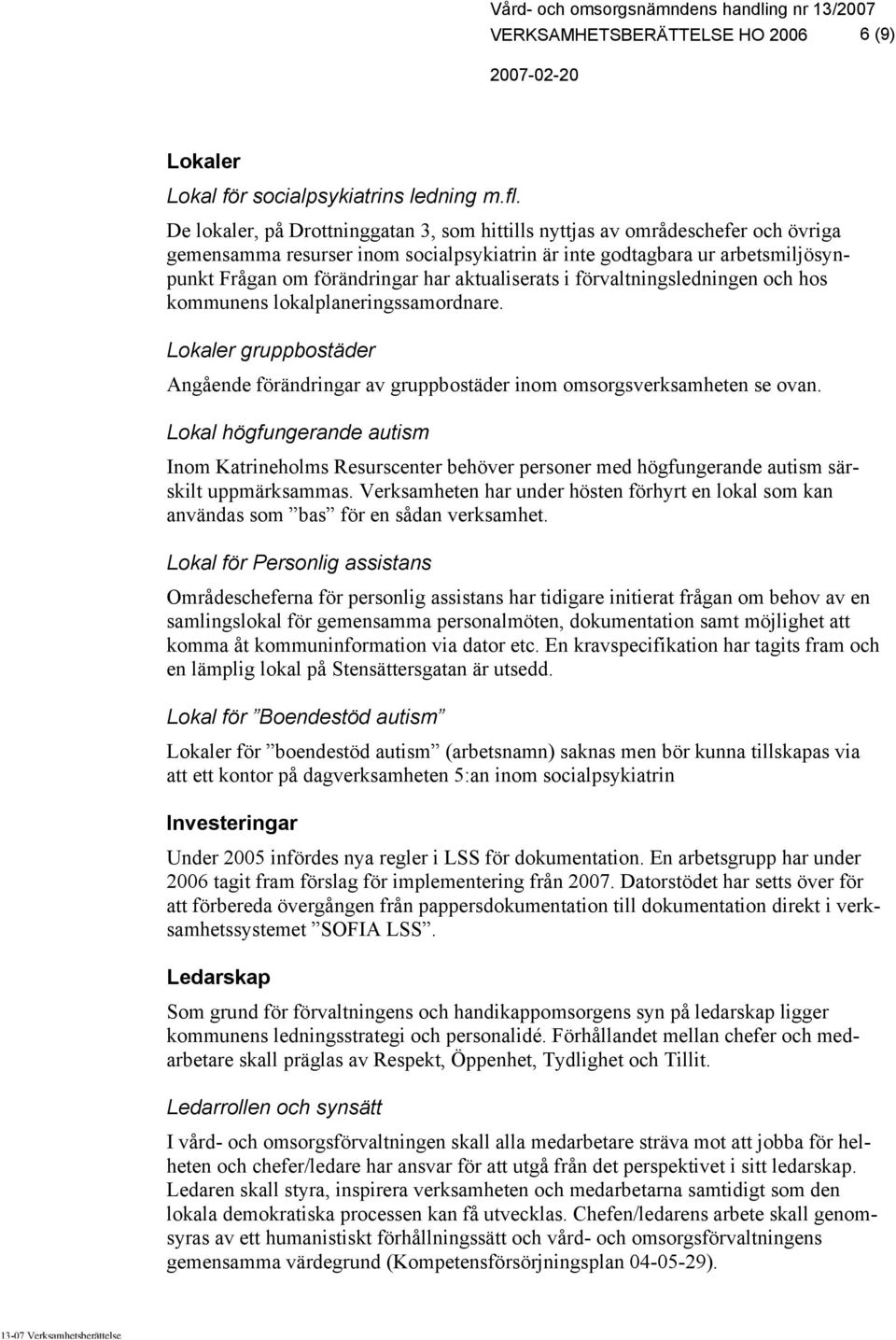 aktualiserats i förvaltningsledningen och hos kommunens lokalplaneringssamordnare. Lokaler gruppbostäder Angående förändringar av gruppbostäder inom omsorgsverksamheten se ovan.