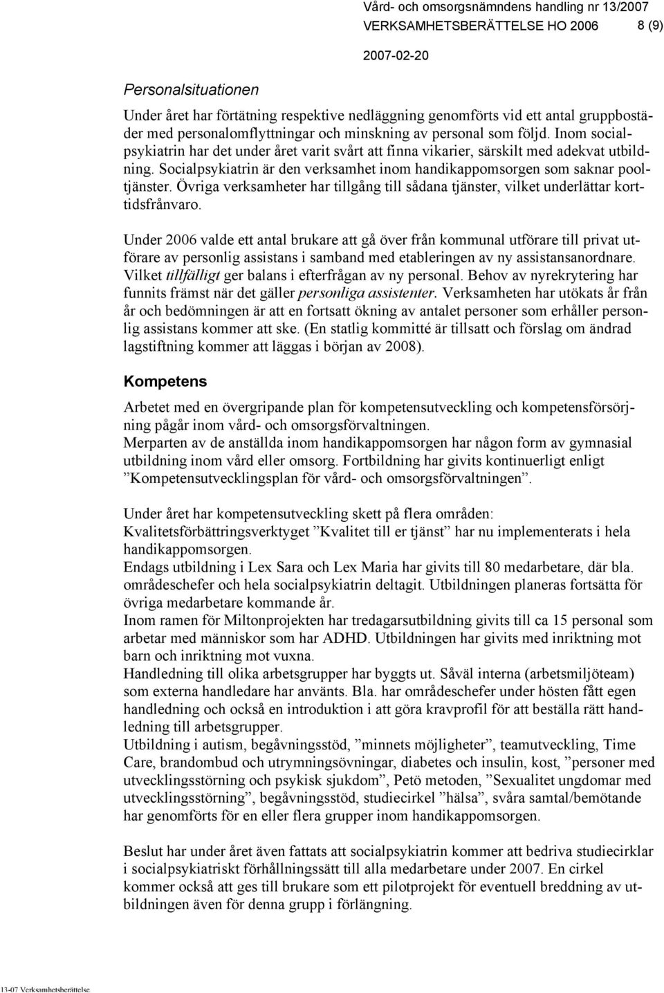 Socialpsykiatrin är den verksamhet inom handikappomsorgen som saknar pooltjänster. Övriga verksamheter har tillgång till sådana tjänster, vilket underlättar korttidsfrånvaro.