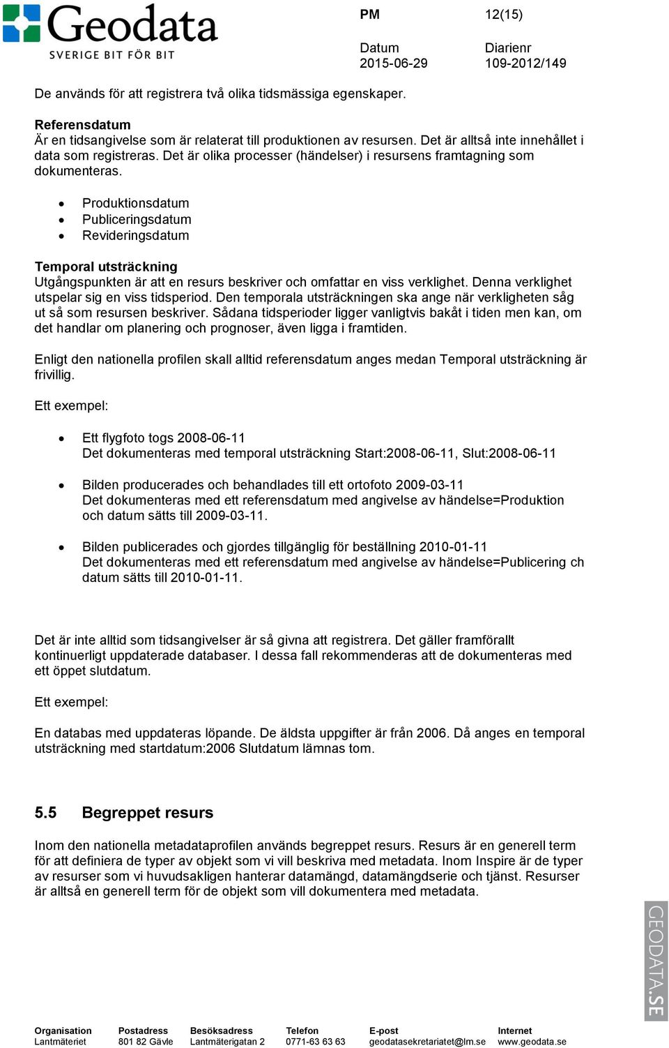 Produktionsdatum Publiceringsdatum Revideringsdatum Temporal utsträckning Utgångspunkten är att en resurs beskriver och omfattar en viss verklighet. Denna verklighet utspelar sig en viss tidsperiod.