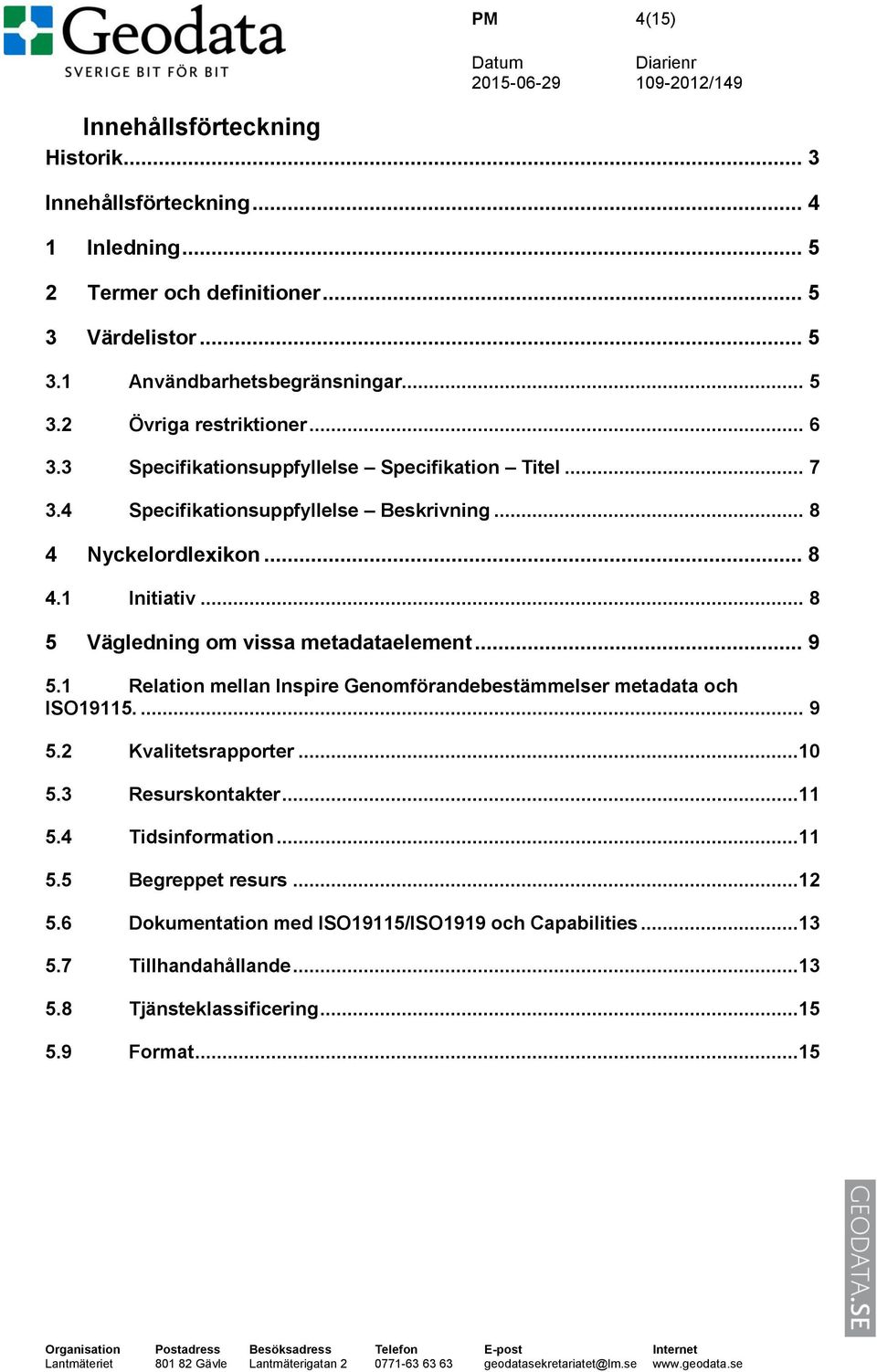 .. 8 5 Vägledning om vissa metadataelement... 9 5.1 Relation mellan Inspire Genomförandebestämmelser metadata och ISO19115.... 9 5.2 Kvalitetsrapporter...10 5.3 Resurskontakter.