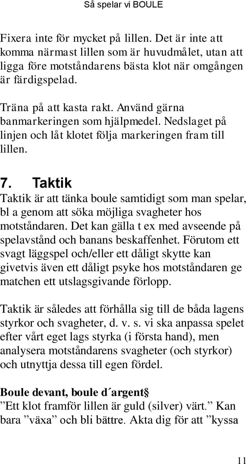 Taktik Taktik är att tänka boule samtidigt som man spelar, bl a genom att söka möjliga svagheter hos motståndaren. Det kan gälla t ex med avseende på spelavstånd och banans beskaffenhet.