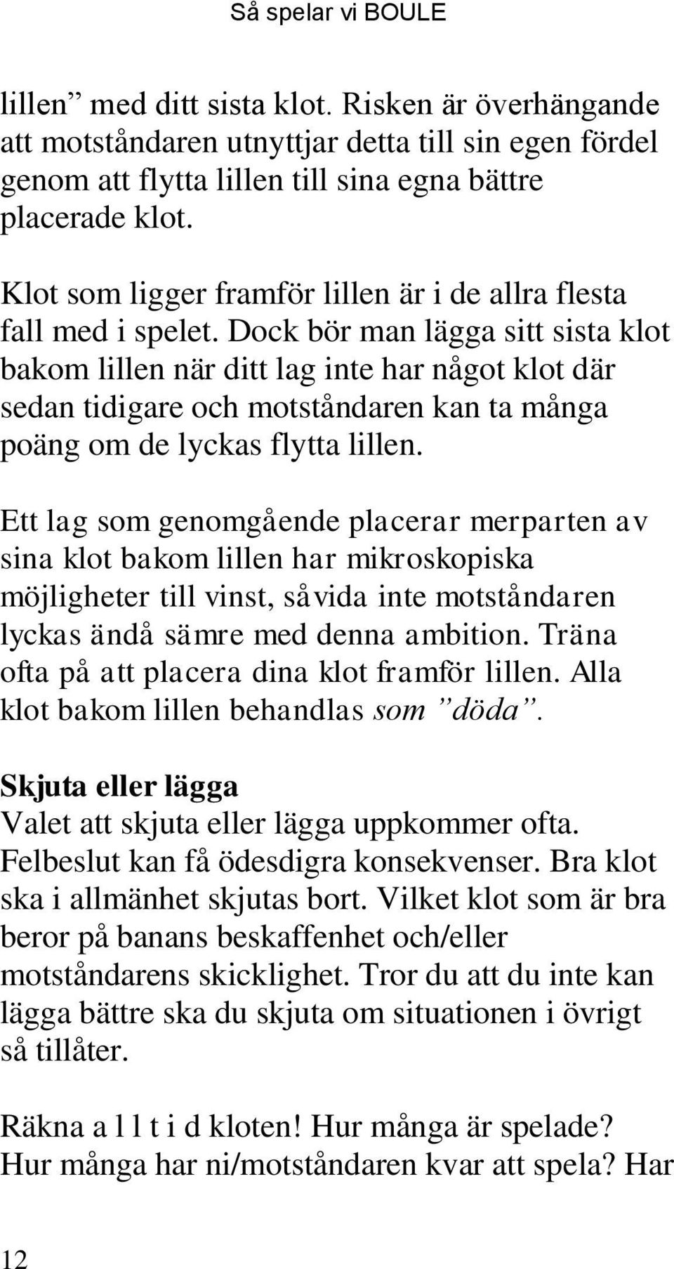 Dock bör man lägga sitt sista klot bakom lillen när ditt lag inte har något klot där sedan tidigare och motståndaren kan ta många poäng om de lyckas flytta lillen.