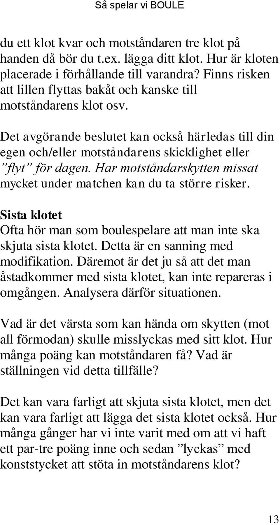 Har motståndarskytten missat mycket under matchen kan du ta större risker. Sista klotet Ofta hör man som boulespelare att man inte ska skjuta sista klotet. Detta är en sanning med modifikation.