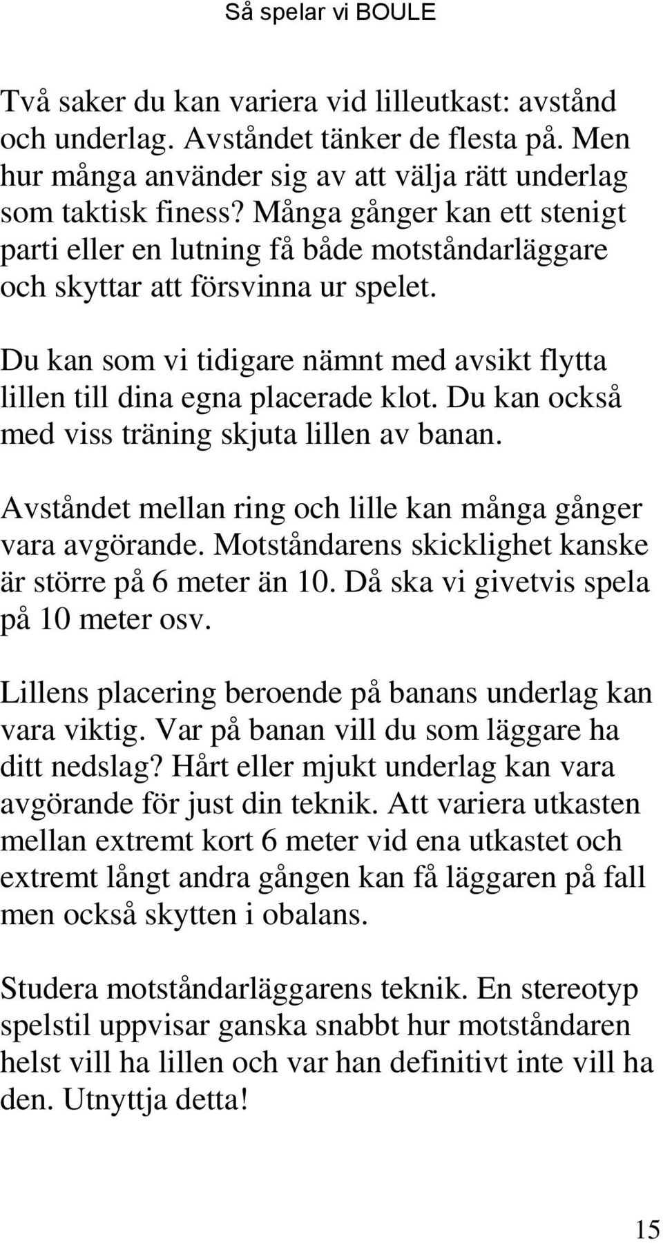 Du kan också med viss träning skjuta lillen av banan. Avståndet mellan ring och lille kan många gånger vara avgörande. Motståndarens skicklighet kanske är större på 6 meter än 10.