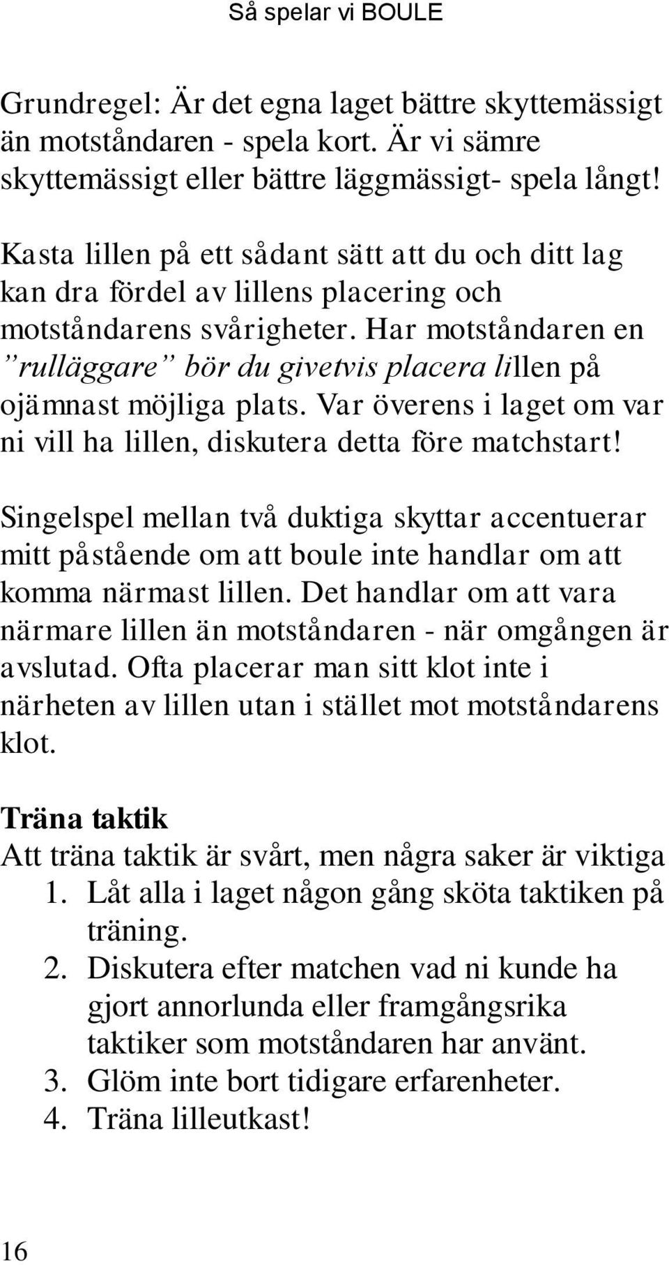 Har motståndaren en rulläggare bör du givetvis placera lillen på ojämnast möjliga plats. Var överens i laget om var ni vill ha lillen, diskutera detta före matchstart!