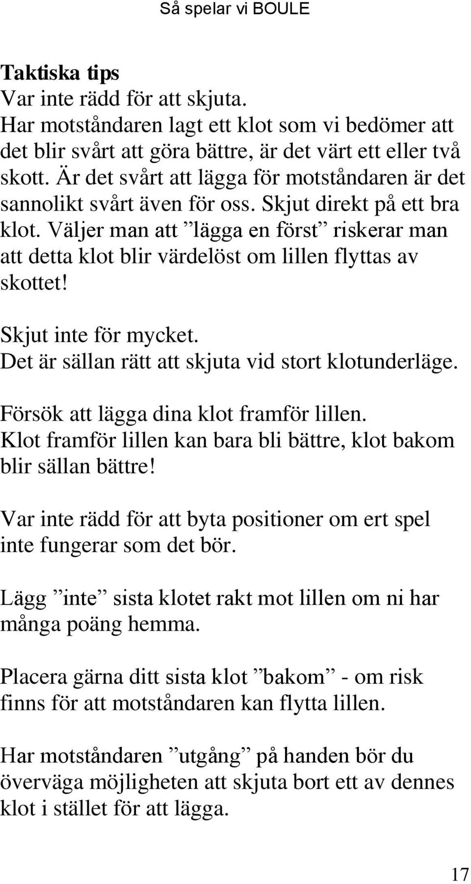 Väljer man att lägga en först riskerar man att detta klot blir värdelöst om lillen flyttas av skottet! Skjut inte för mycket. Det är sällan rätt att skjuta vid stort klotunderläge.