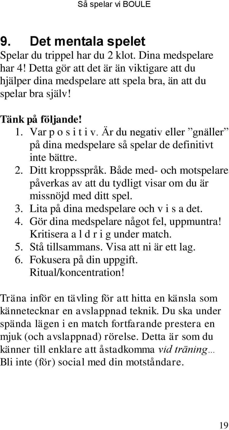 Både med- och motspelare påverkas av att du tydligt visar om du är missnöjd med ditt spel. 3. Lita på dina medspelare och v i s a det. 4. Gör dina medspelare något fel, uppmuntra!