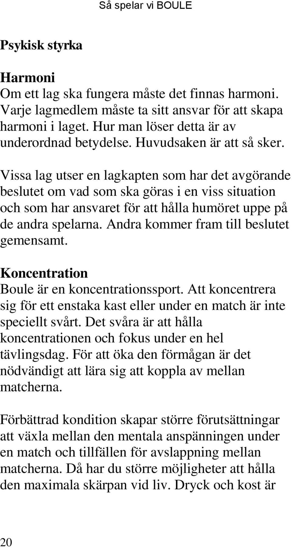Andra kommer fram till beslutet gemensamt. Koncentration Boule är en koncentrationssport. Att koncentrera sig för ett enstaka kast eller under en match är inte speciellt svårt.