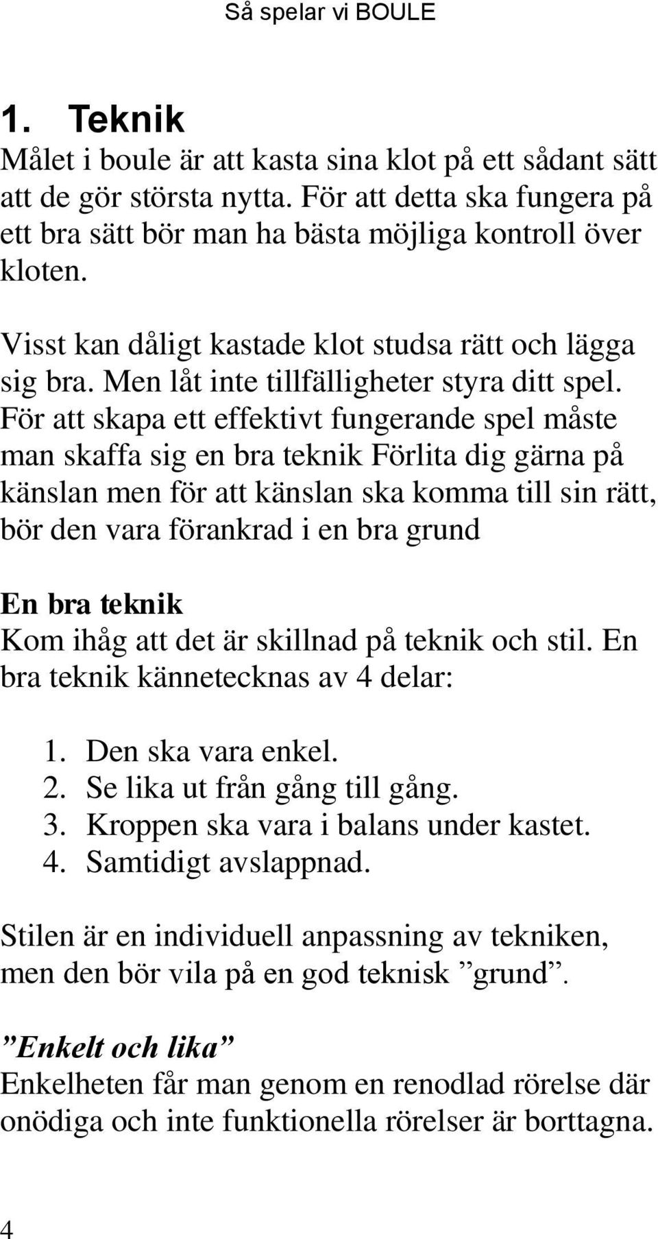 För att skapa ett effektivt fungerande spel måste man skaffa sig en bra teknik Förlita dig gärna på känslan men för att känslan ska komma till sin rätt, bör den vara förankrad i en bra grund En bra