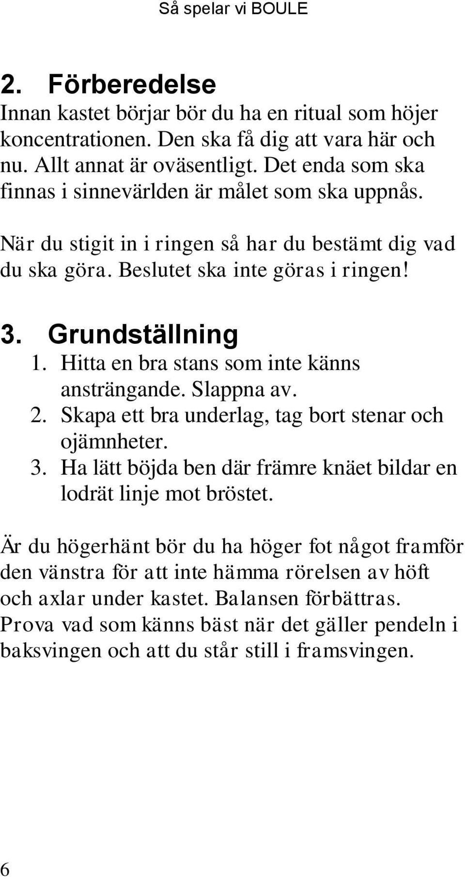 Hitta en bra stans som inte känns ansträngande. Slappna av. 2. Skapa ett bra underlag, tag bort stenar och ojämnheter. 3. Ha lätt böjda ben där främre knäet bildar en lodrät linje mot bröstet.