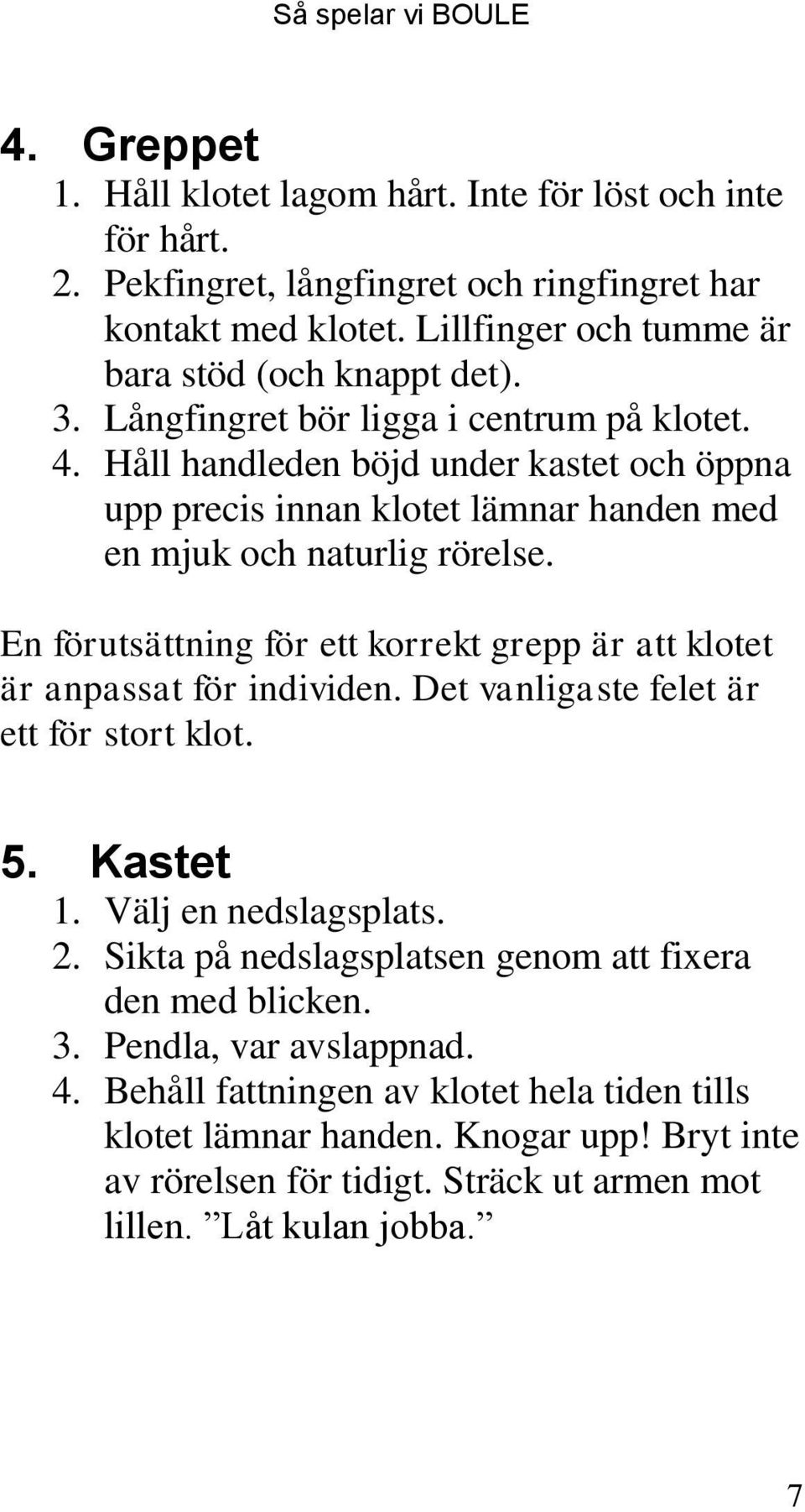 En förutsättning för ett korrekt grepp är att klotet är anpassat för individen. Det vanligaste felet är ett för stort klot. 5. Kastet 1. Välj en nedslagsplats. 2.