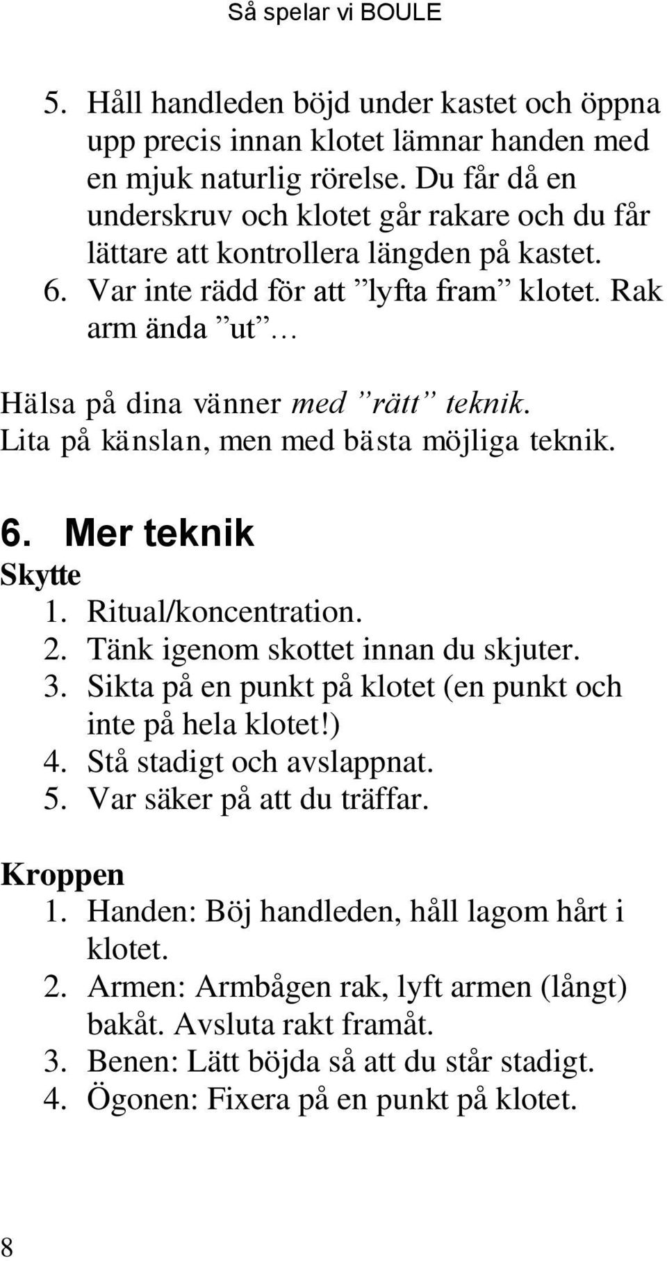 Lita på känslan, men med bästa möjliga teknik. 6. Mer teknik Skytte 1. Ritual/koncentration. 2. Tänk igenom skottet innan du skjuter. 3. Sikta på en punkt på klotet (en punkt och inte på hela klotet!
