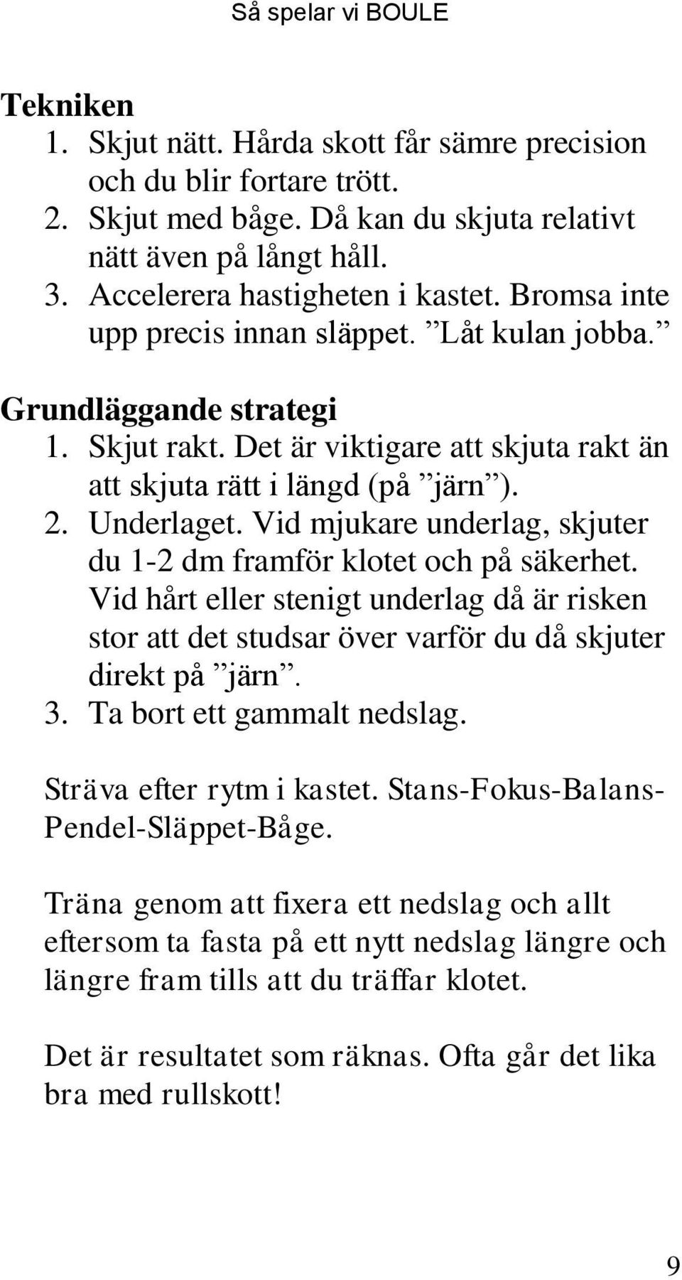 Vid mjukare underlag, skjuter du 1-2 dm framför klotet och på säkerhet. Vid hårt eller stenigt underlag då är risken stor att det studsar över varför du då skjuter direkt på järn. 3.