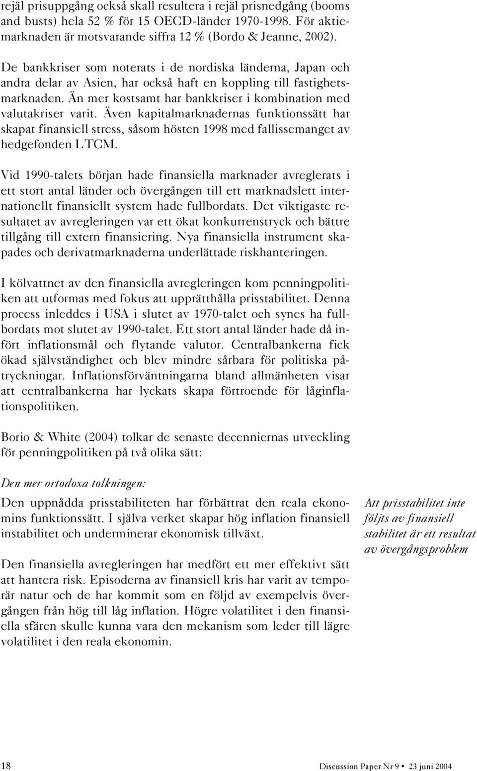 Än mer kostsamt har bankkriser i kombination med valutakriser varit. Även kapitalmarknadernas funktionssätt har skapat finansiell stress, såsom hösten 1998 med fallissemanget av hedgefonden LTCM.