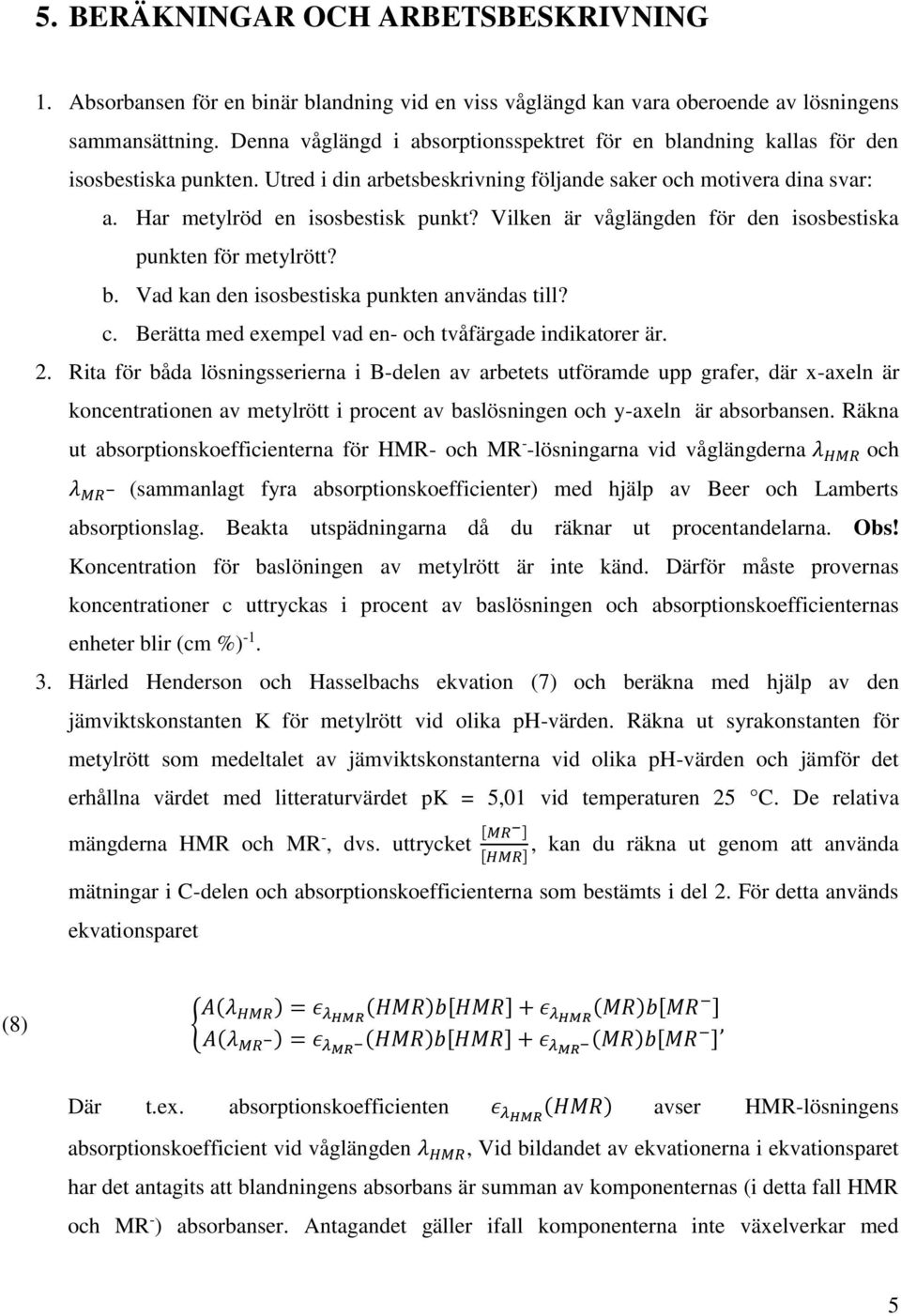 Vilken är våglängden för den isosbestiska punkten för metylrött? b. Vad kan den isosbestiska punkten användas till? c. Berätta med exempel vad en- och tvåfärgade indikatorer är. 2.