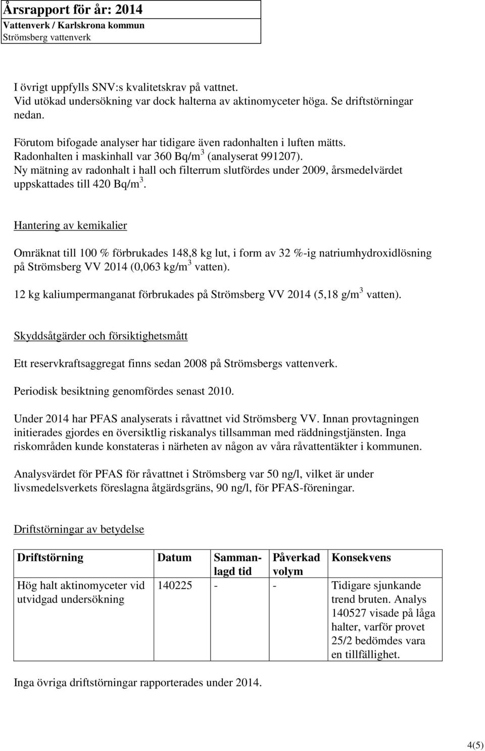 Ny mätning av radonhalt i hall och filterrum slutfördes under 2009, årsmedelvärdet uppskattades till 420 Bq/m 3.