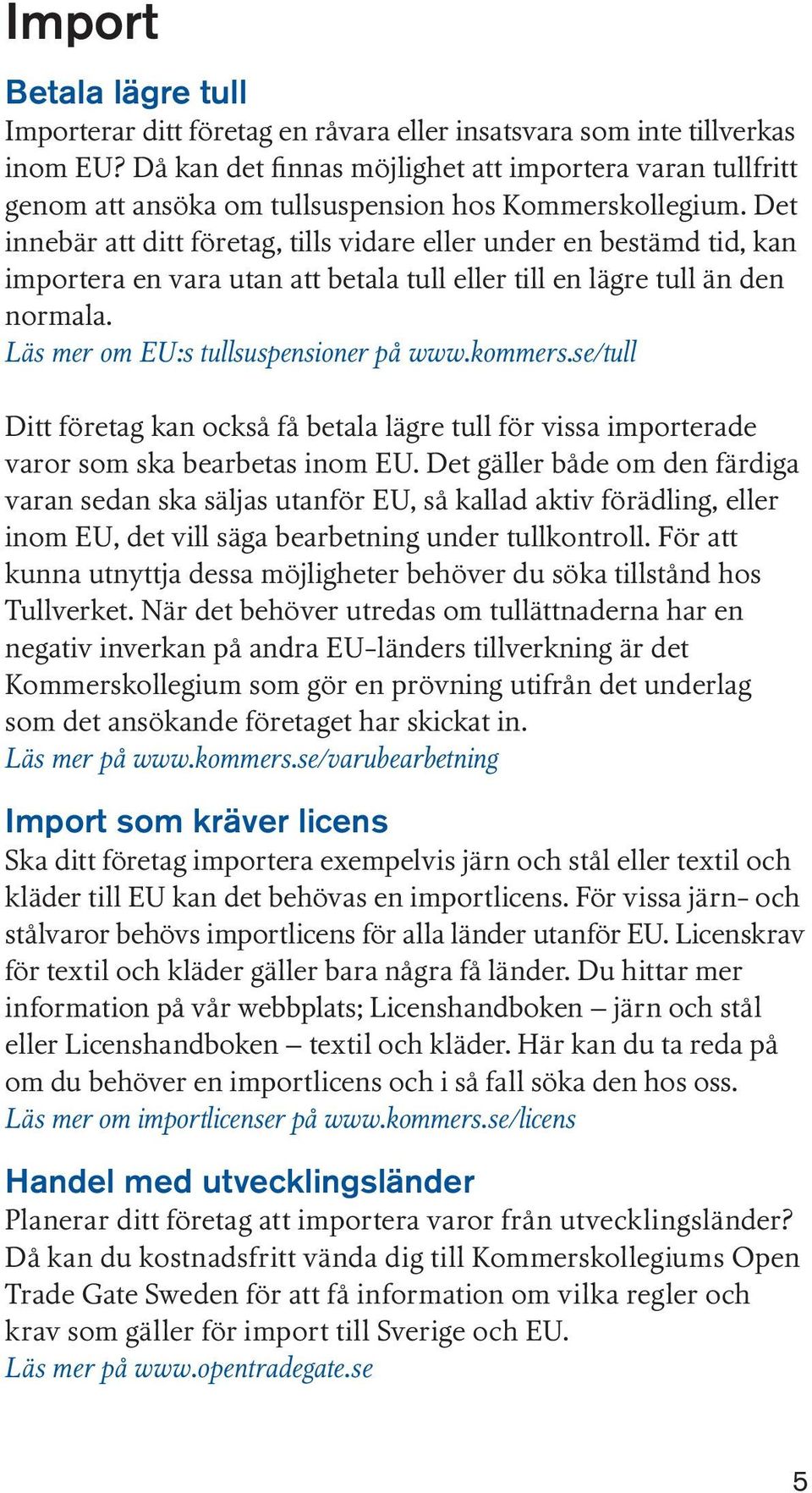 Det innebär att ditt företag, tills vidare eller under en bestämd tid, kan importera en vara utan att betala tull eller till en lägre tull än den normala. Läs mer om EU:s tullsuspensioner på www.