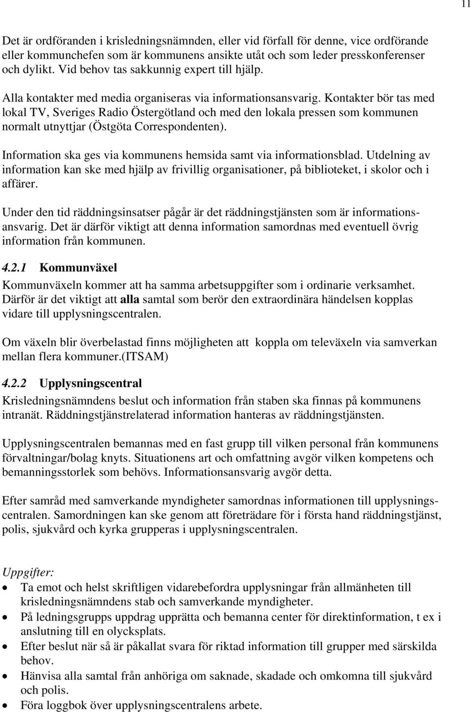 Kontakter bör tas med lokal TV, Sveriges Radio Östergötland och med den lokala pressen som kommunen normalt utnyttjar (Östgöta Correspondenten).