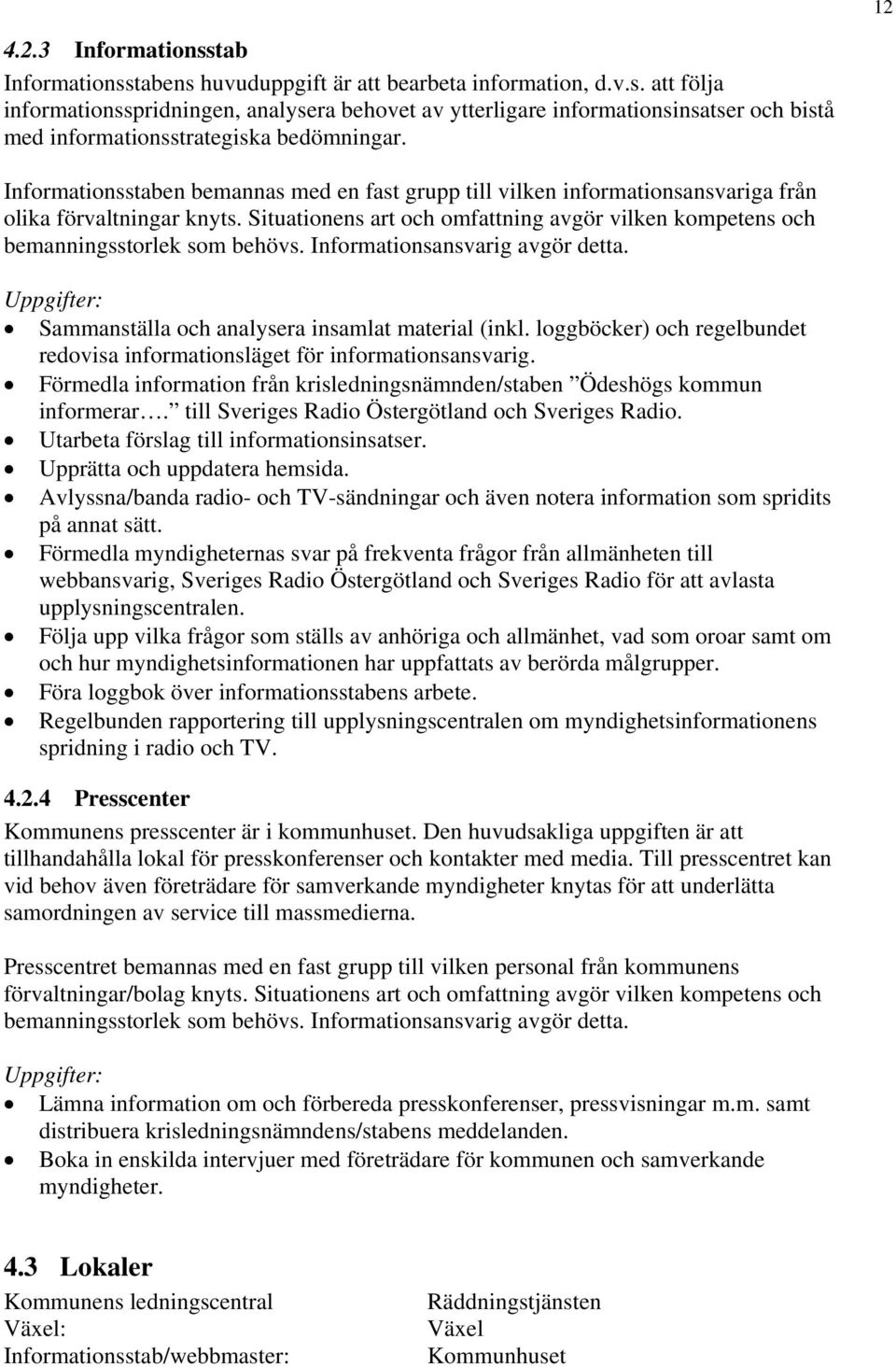 Informationsansvarig avgör detta. Uppgifter: Sammanställa och analysera insamlat material (inkl. loggböcker) och regelbundet redovisa informationsläget för informationsansvarig.