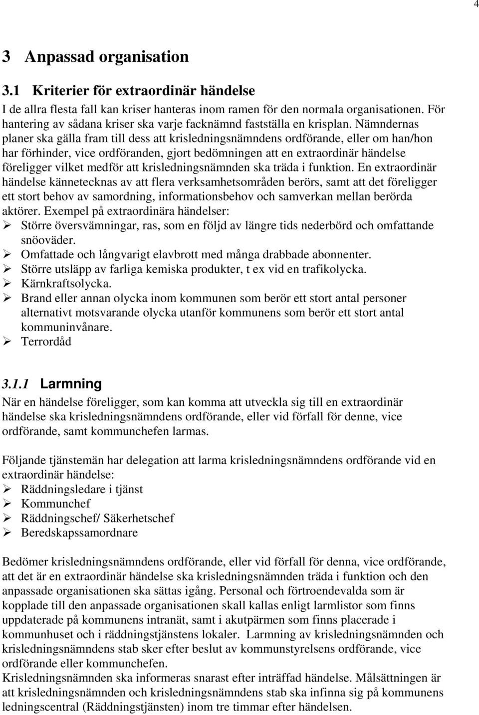 Nämndernas planer ska gälla fram till dess att krisledningsnämndens ordförande, eller om han/hon har förhinder, vice ordföranden, gjort bedömningen att en extraordinär händelse föreligger vilket