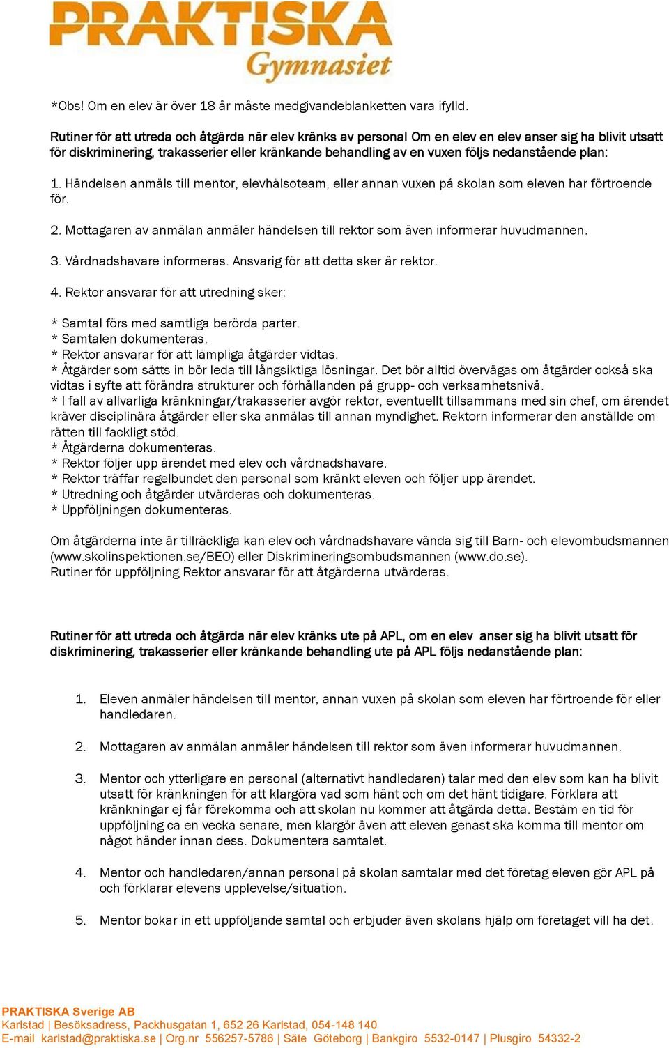 plan: 1. Händelsen anmäls till mentor, elevhälsoteam, eller annan vuxen på skolan som eleven har förtroende för. 2. Mottagaren av anmälan anmäler händelsen till rektor som även informerar huvudmannen.