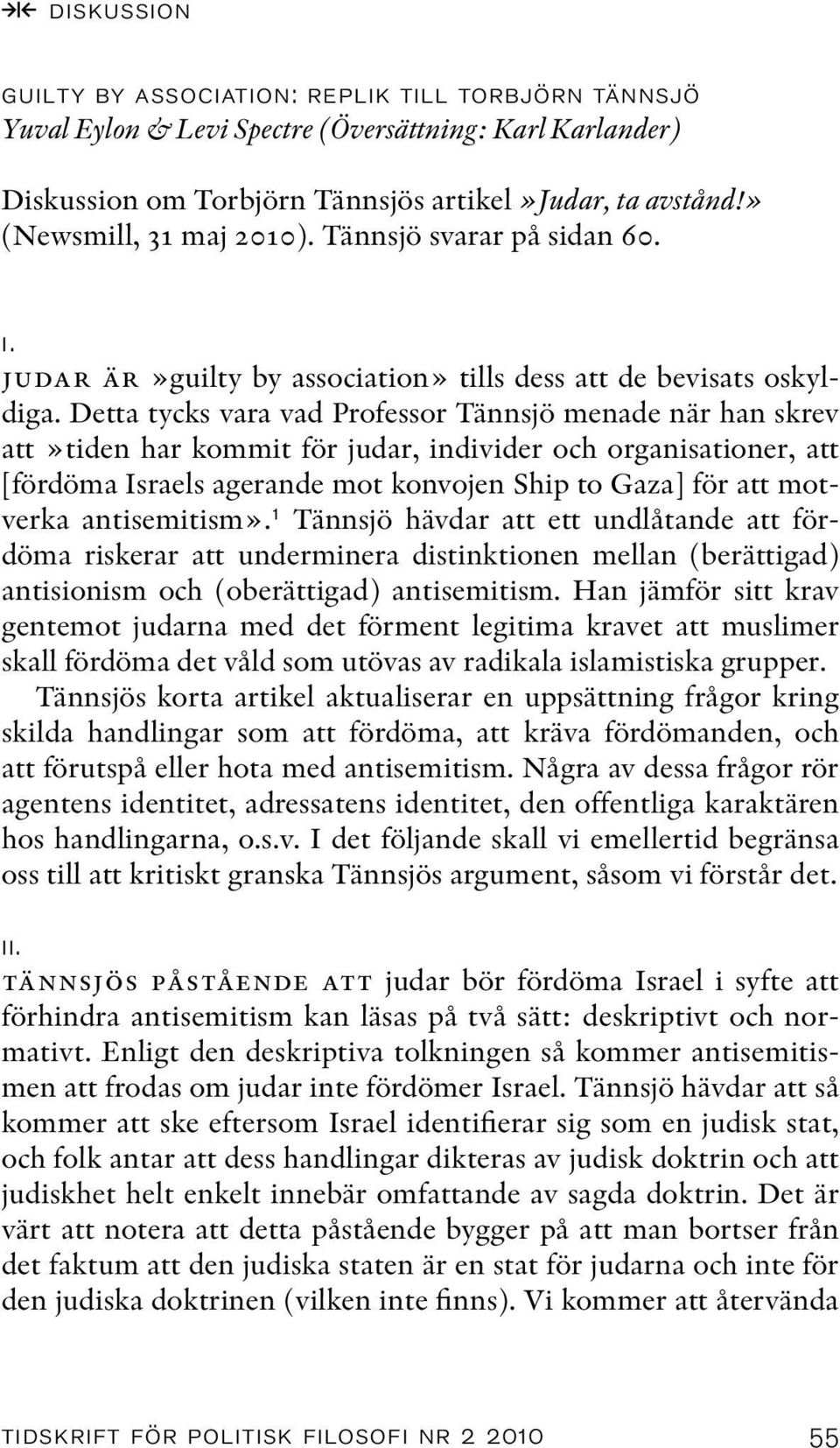 Detta tycks vara vad Professor Tännsjö menade när han skrev att»tiden har kommit för judar, individer och organisationer, att [fördöma Israels agerande mot konvojen Ship to Gaza] för att motverka