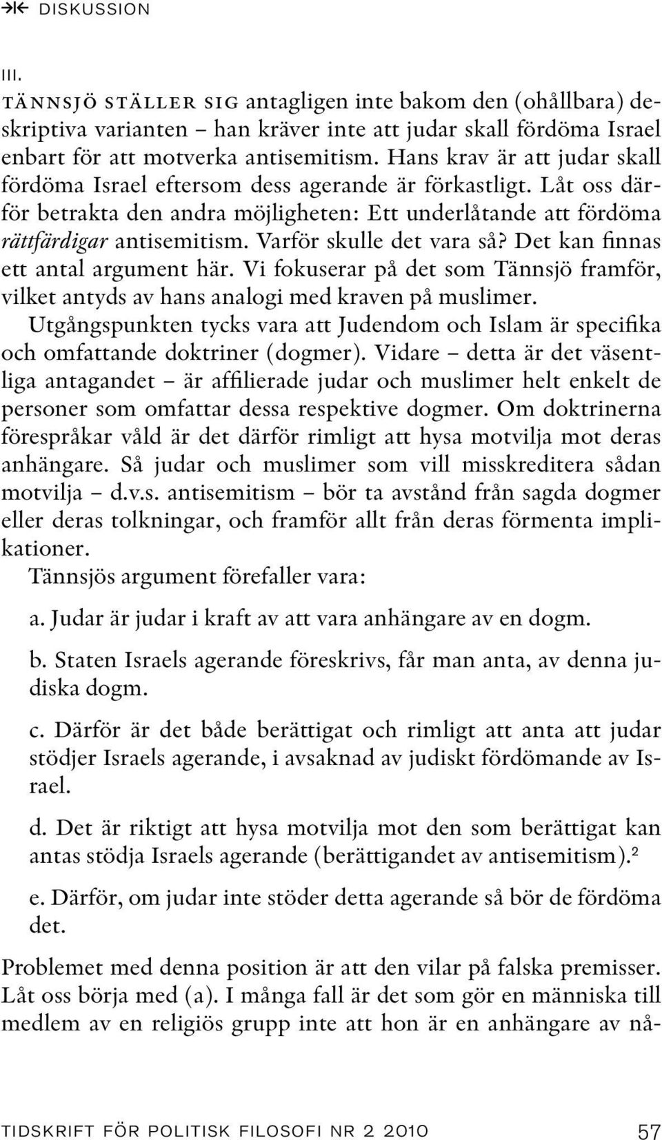 Varför skulle det vara så? Det kan finnas ett antal argument här. Vi fokuserar på det som Tännsjö framför, vilket antyds av hans analogi med kraven på muslimer.