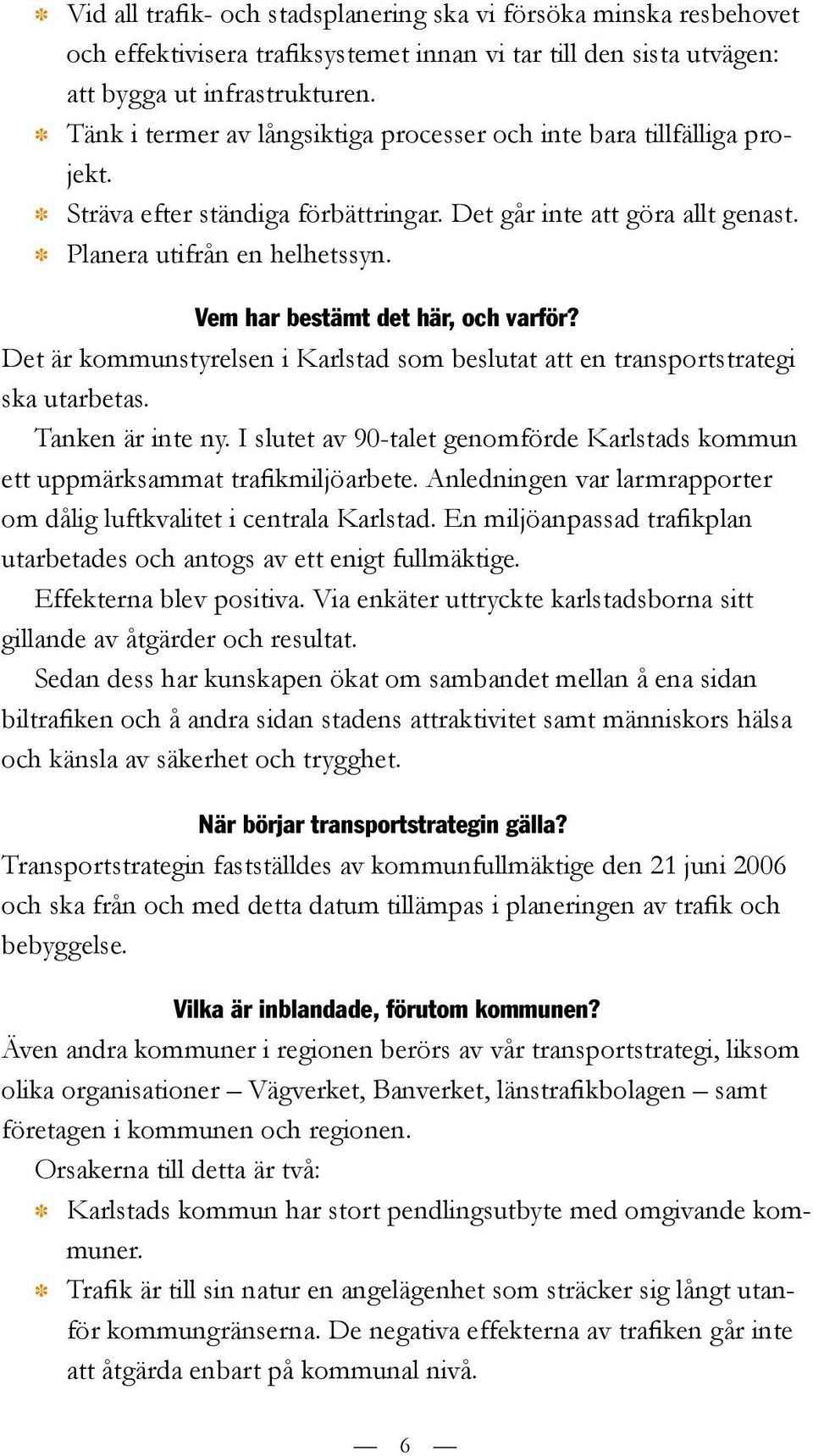 Vem har bestämt det här, och varför? Det är kommunstyrelsen i Karlstad som beslutat att en transportstrategi ska utarbetas. Tanken är inte ny.