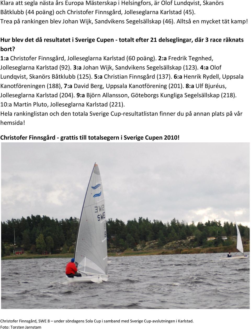 1:a Christofer Finnsgård, Jolleseglarna Karlstad (60 poäng). 2:a Fredrik Tegnhed, Jolleseglarna Karlstad (92). 3:a Johan Wijk, Sandvikens Segelsällskap (123).