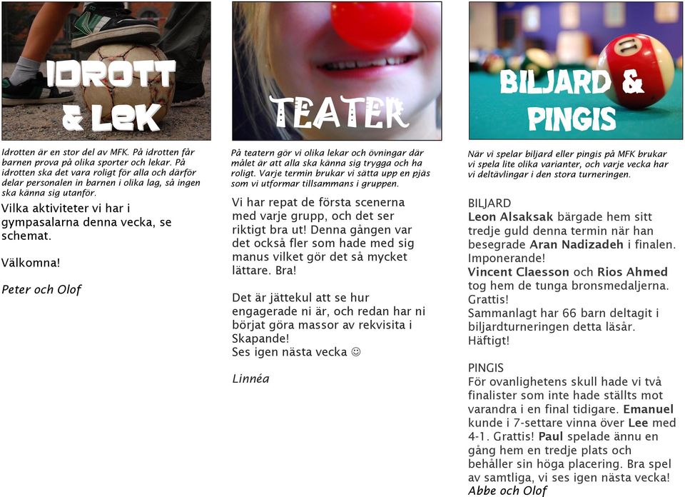 TEATER På teatern gör vi olika lekar och övningar där målet är att alla ska känna sig trygga och ha roligt. Varje termin brukar vi sätta upp en pjäs som vi utformar tillsammans i gruppen.