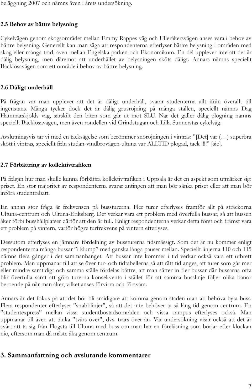 En del upplever inte att det är dålig belysning, men däremot att underhållet av belysningen sköts dåligt. Annars nämns speciellt Bäcklösavägen som ett område i behov av bättre belysning. 2.