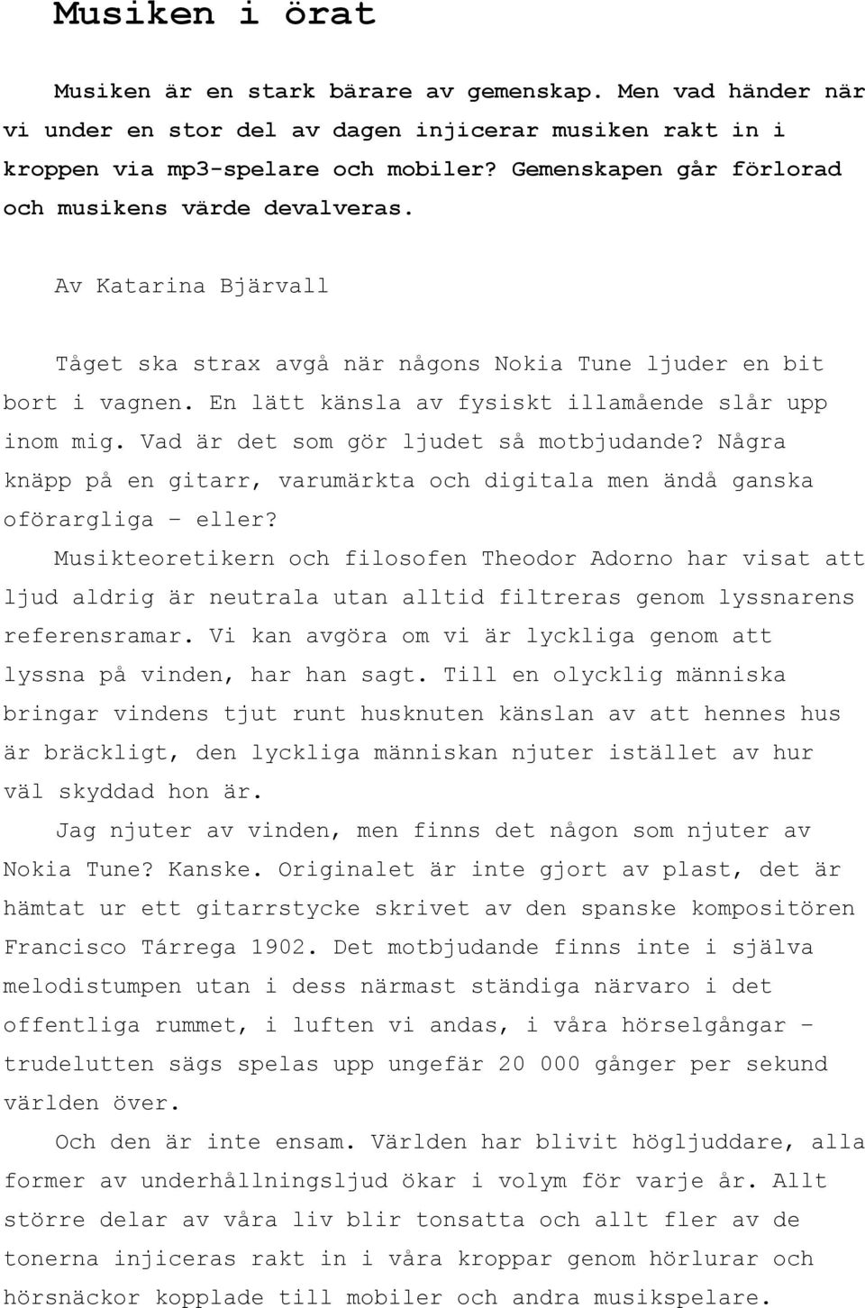 En lätt känsla av fysiskt illamående slår upp inom mig. Vad är det som gör ljudet så motbjudande? Några knäpp på en gitarr, varumärkta och digitala men ändå ganska oförargliga eller?