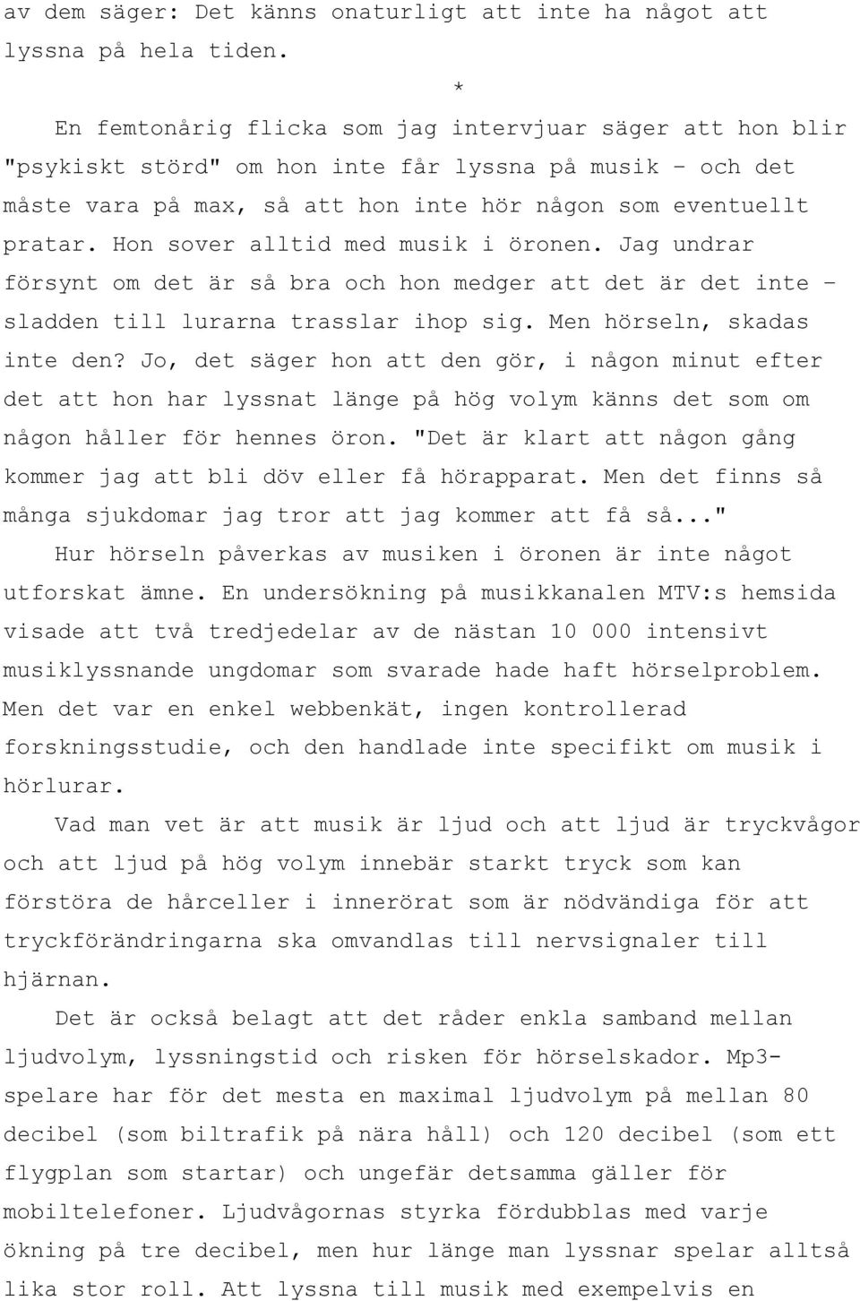 Hon sover alltid med musik i öronen. Jag undrar försynt om det är så bra och hon medger att det är det inte sladden till lurarna trasslar ihop sig. Men hörseln, skadas inte den?