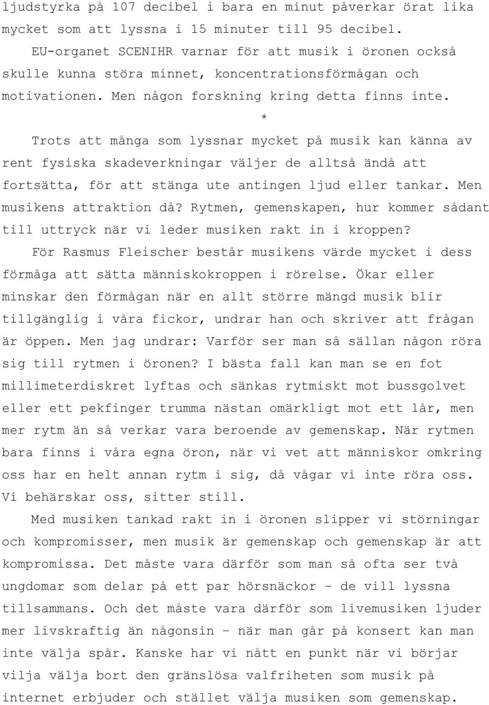 * Trots att många som lyssnar mycket på musik kan känna av rent fysiska skadeverkningar väljer de alltså ändå att fortsätta, för att stänga ute antingen ljud eller tankar. Men musikens attraktion då?