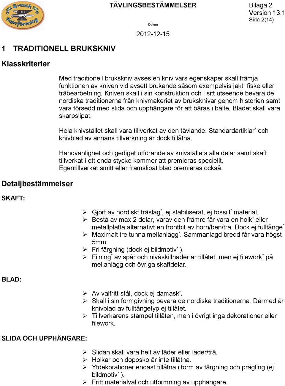 Kniven skall i sin konstruktion och i sitt utseende bevara de nordiska traditionerna från knivmakeriet av bruksknivar genom historien samt vara försedd med slida och upphängare för att bäras i bälte.